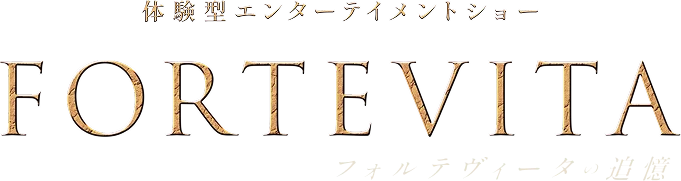 体験型エンターテイメントショー FORTEVITA フォルテヴィータの追憶